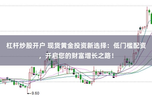 杠杆炒股开户 现货黄金投资新选择：低门槛配资，开启您的财富增长之路！
