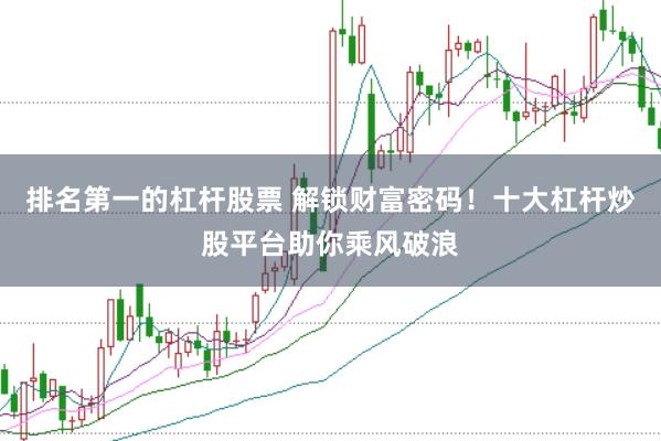排名第一的杠杆股票 解锁财富密码!十大杠杆炒股平台助你乘风破浪