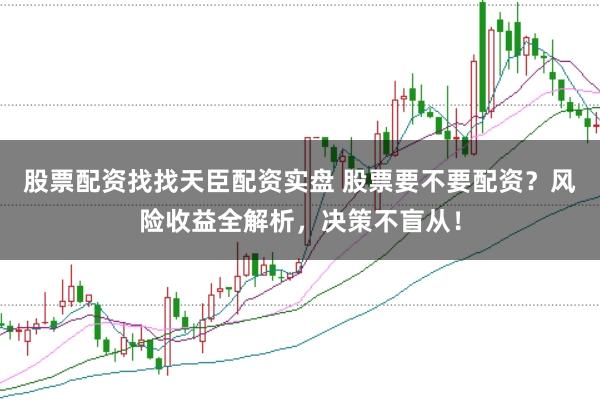 股票配资找找天臣配资实盘 股票要不要配资？风险收益全解析，决策不盲从！