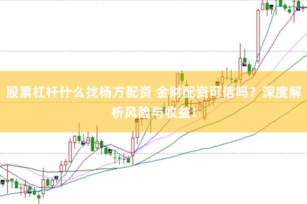 股票杠杆什么找杨方配资 金财配资可信吗?深度解析风险与收益!