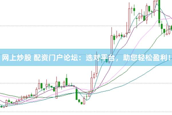 网上炒股 配资门户论坛：选对平台，助您轻松盈利！