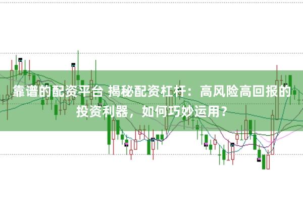 靠谱的配资平台 揭秘配资杠杆：高风险高回报的投资利器，如何巧妙运用？