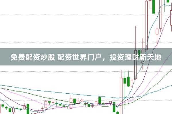 免费配资炒股 配资世界门户，投资理财新天地