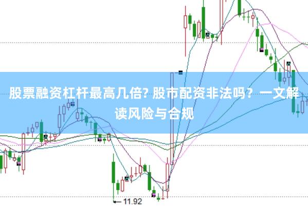 股票融资杠杆最高几倍? 股市配资非法吗？一文解读风险与合规