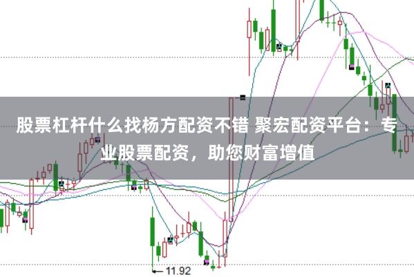 股票杠杆什么找杨方配资不错 聚宏配资平台：专业股票配资，助您财富增值