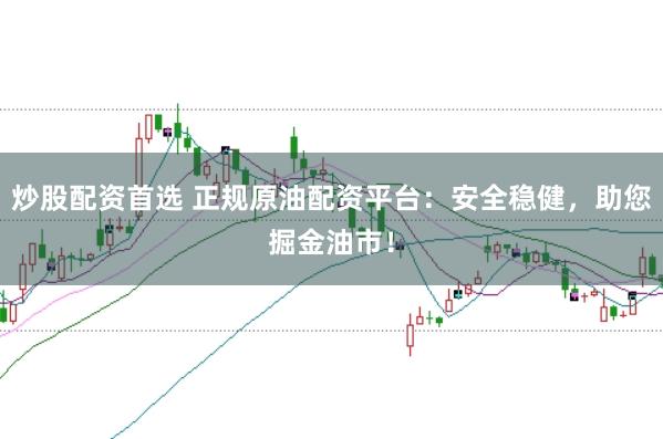 炒股配资首选 正规原油配资平台：安全稳健，助您掘金油市！