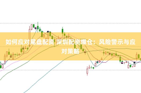 如何应对尾盘配资 深圳配资爆仓:风险警示与应对策略