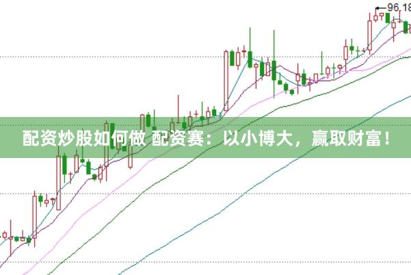 配资炒股如何做 配资赛：以小博大，赢取财富！