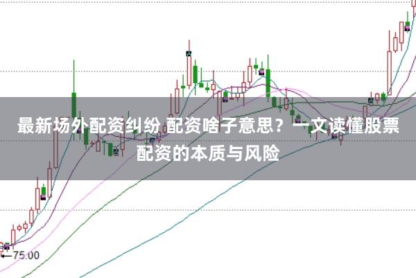 最新场外配资纠纷 配资啥子意思?一文读懂股票配资的本质与风险