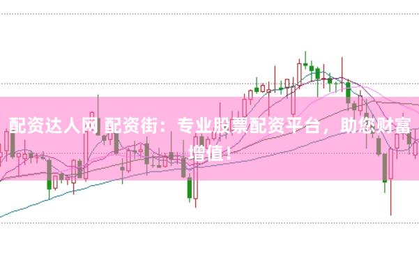 配资达人网 配资街：专业股票配资平台，助您财富增值！