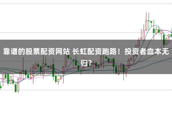 靠谱的股票配资网站 长虹配资跑路！投资者血本无归？