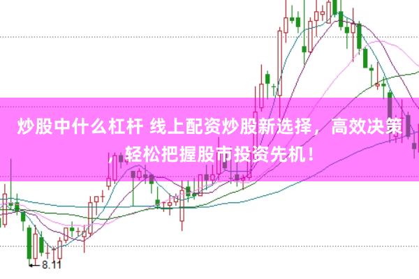 炒股中什么杠杆 线上配资炒股新选择，高效决策，轻松把握股市投资先机！