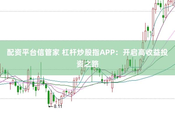 配资平台信管家 杠杆炒股指APP：开启高收益投资之路
