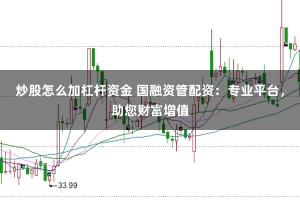 炒股怎么加杠杆资金 国融资管配资：专业平台，助您财富增值