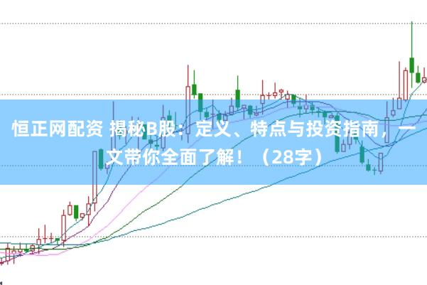 恒正网配资 揭秘B股：定义、特点与投资指南，一文带你全面了解！（28字）
