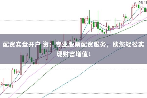 配资实盘开户 资:专业股票配资服务,助您轻松实现财富增值!