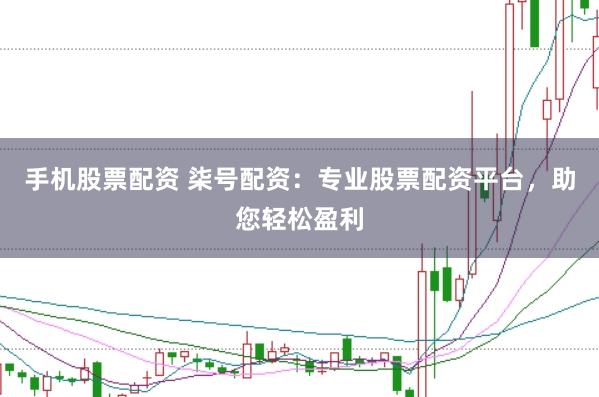 手机股票配资 柒号配资：专业股票配资平台，助您轻松盈利