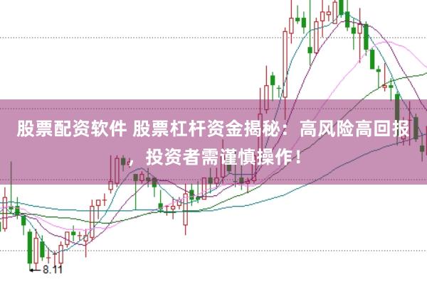 股票配资软件 股票杠杆资金揭秘：高风险高回报，投资者需谨慎操作！