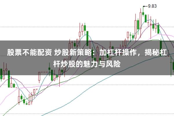 股票不能配资 炒股新策略：加杠杆操作，揭秘杠杆炒股的魅力与风险