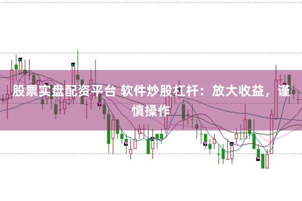 股票实盘配资平台 软件炒股杠杆：放大收益，谨慎操作