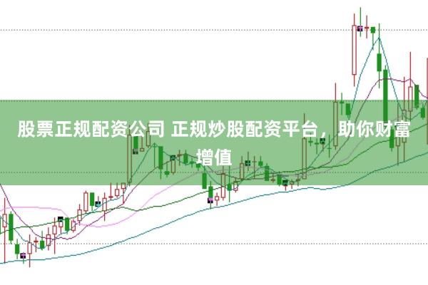 股票正规配资公司 正规炒股配资平台，助你财富增值