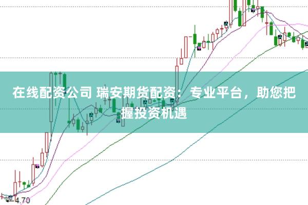 在线配资公司 瑞安期货配资：专业平台，助您把握投资机遇
