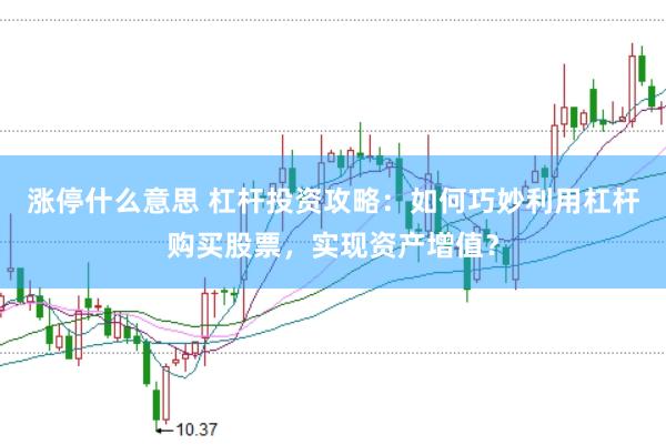 涨停什么意思 杠杆投资攻略：如何巧妙利用杠杆购买股票，实现资产增值？