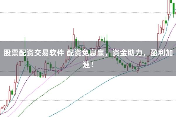 股票配资交易软件 配资免息赢，资金助力，盈利加速！