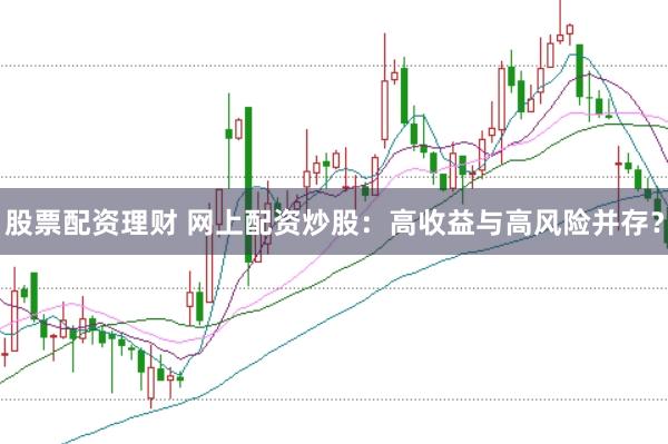 股票配资理财 网上配资炒股：高收益与高风险并存？