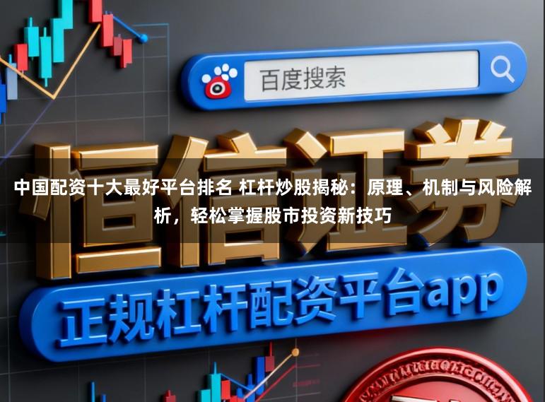 中国配资十大最好平台排名 杠杆炒股揭秘：原理、机制与风险解析，轻松掌握股市投资新技巧