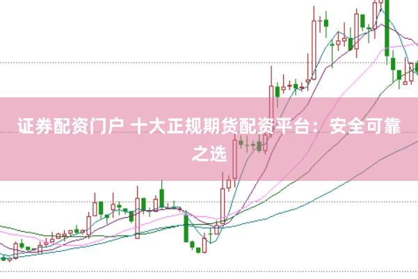 证券配资门户 十大正规期货配资平台:安全可靠之选