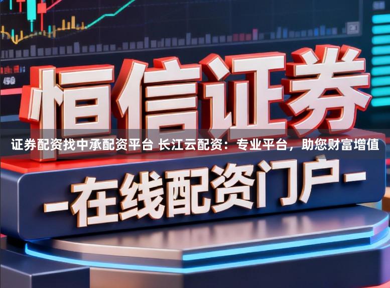 证券配资找中承配资平台 长江云配资:专业平台,助您财富增值