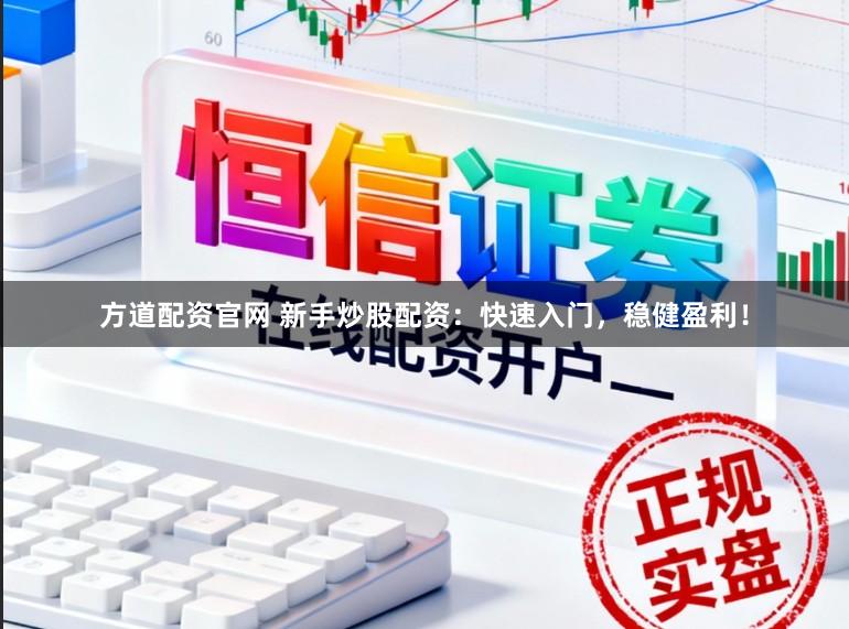 方道配资官网 新手炒股配资：快速入门，稳健盈利！