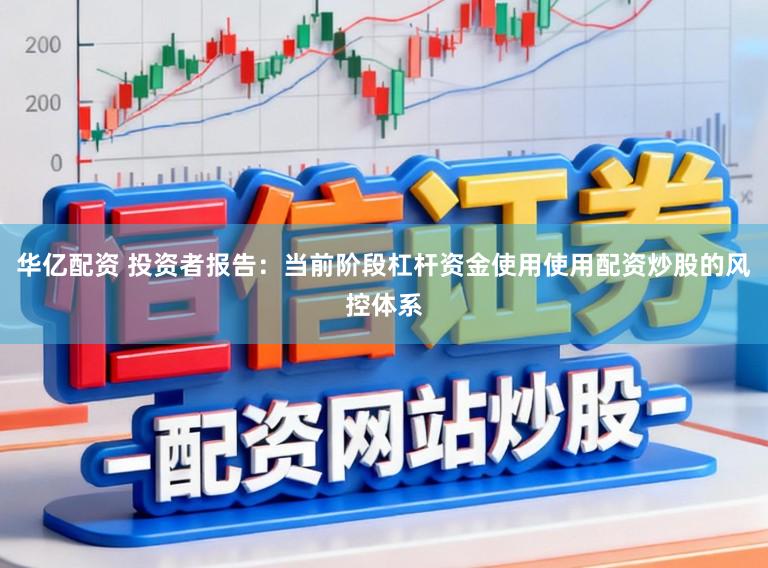 华亿配资 投资者报告：当前阶段杠杆资金使用使用配资炒股的风控体系