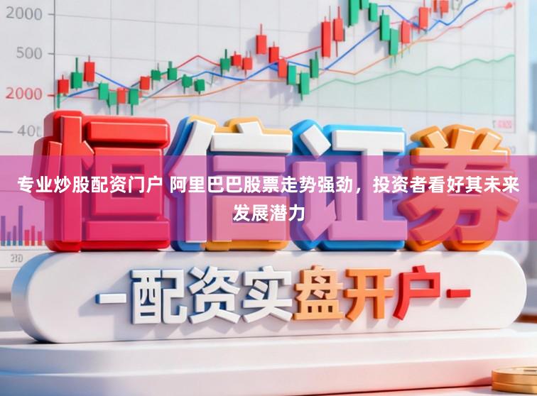 专业炒股配资门户 阿里巴巴股票走势强劲,投资者看好其未来发展潜力