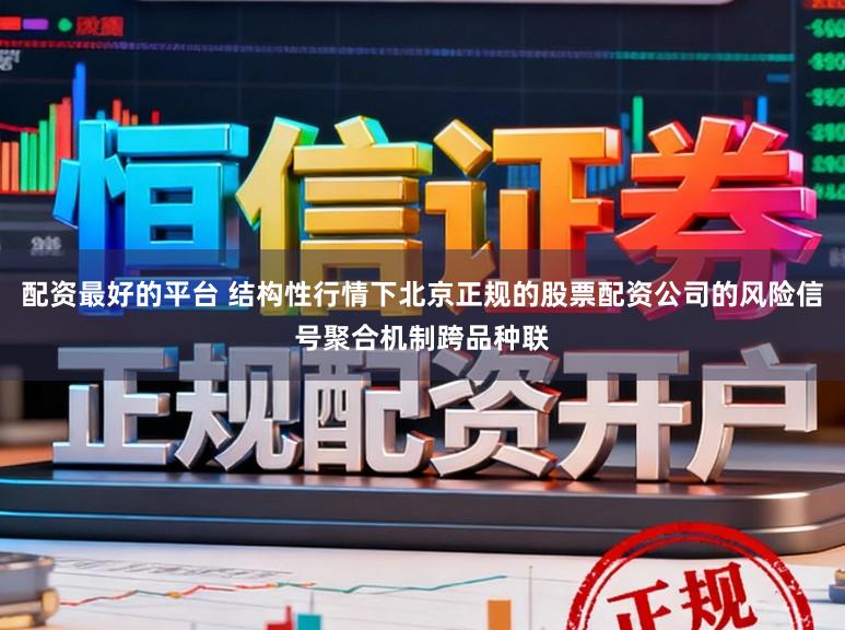 配资最好的平台 结构性行情下北京正规的股票配资公司的风险信号聚合机制跨品种联