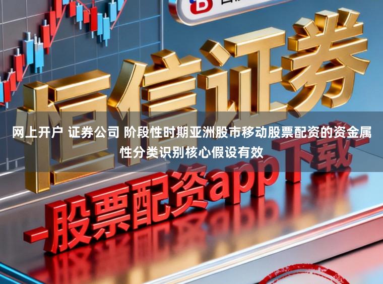 网上开户 证券公司 阶段性时期亚洲股市移动股票配资的资金属性分类识别核心假设有效
