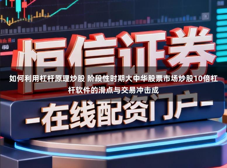 如何利用杠杆原理炒股 阶段性时期大中华股票市场炒股10倍杠杆软件的滑点与交易冲击成