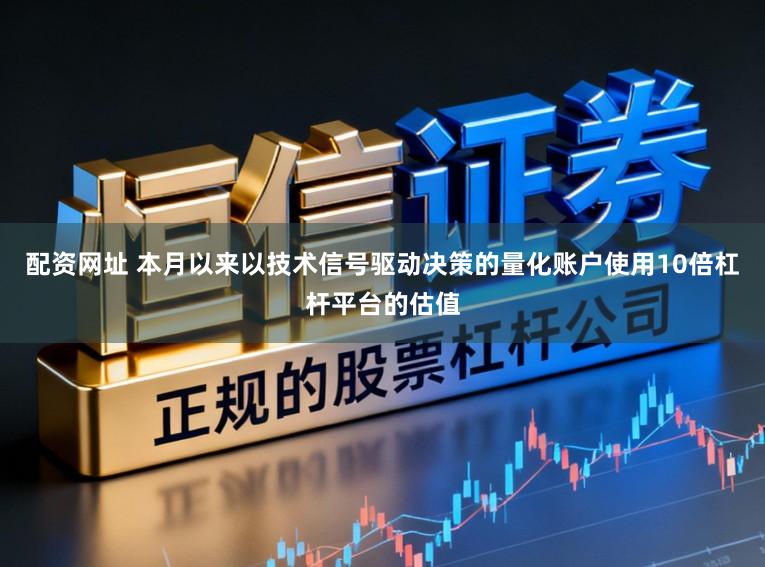 配资网址 本月以来以技术信号驱动决策的量化账户使用10倍杠杆平台的估值