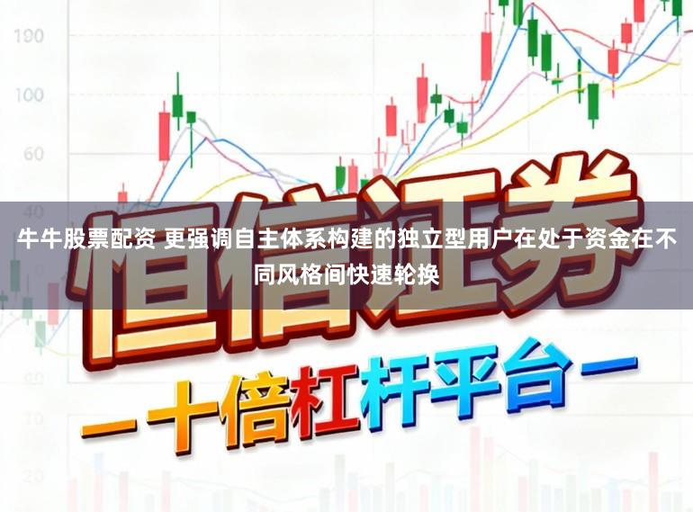 牛牛股票配资 更强调自主体系构建的独立型用户在处于资金在不同风格间快速轮换