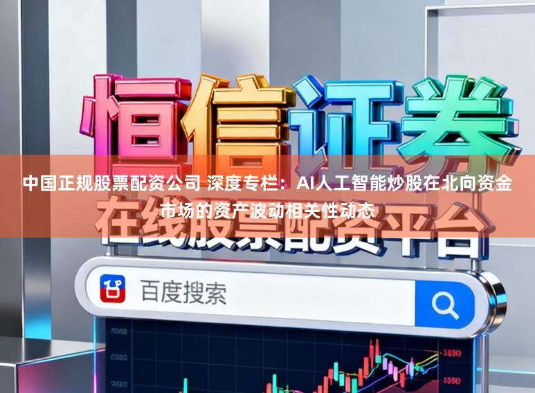 中国正规股票配资公司 深度专栏：AI人工智能炒股在北向资金市场的资产波动相关性动态