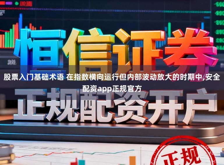 股票入门基础术语 在指数横向运行但内部波动放大的时期中，安全配资app正规官方