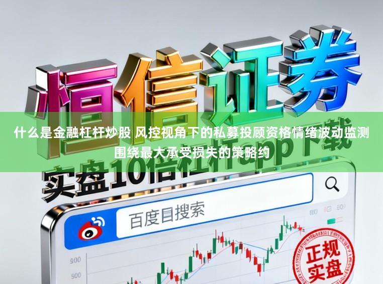 什么是金融杠杆炒股 风控视角下的私募投顾资格情绪波动监测围绕最大承受损失的策略约
