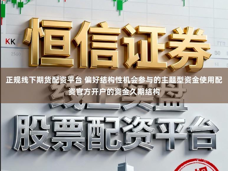 正规线下期货配资平台 偏好结构性机会参与的主题型资金使用配资官方开户的资金久期结构