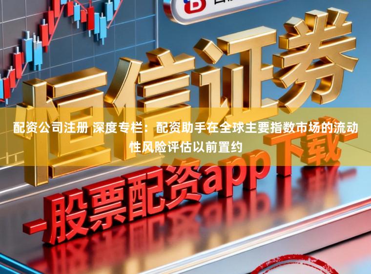 配资公司注册 深度专栏：配资助手在全球主要指数市场的流动性风险评估以前置约
