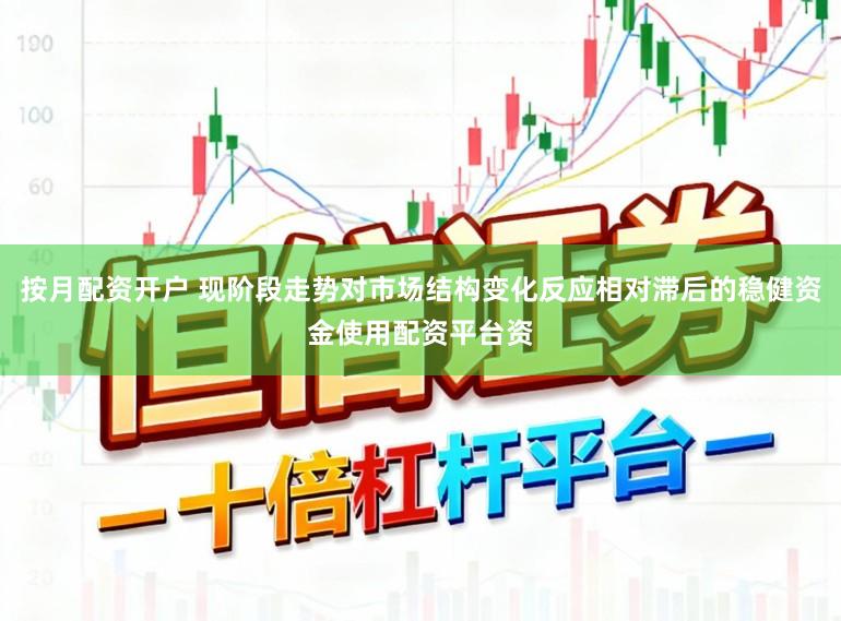 按月配资开户 现阶段走势对市场结构变化反应相对滞后的稳健资金使用配资平台资