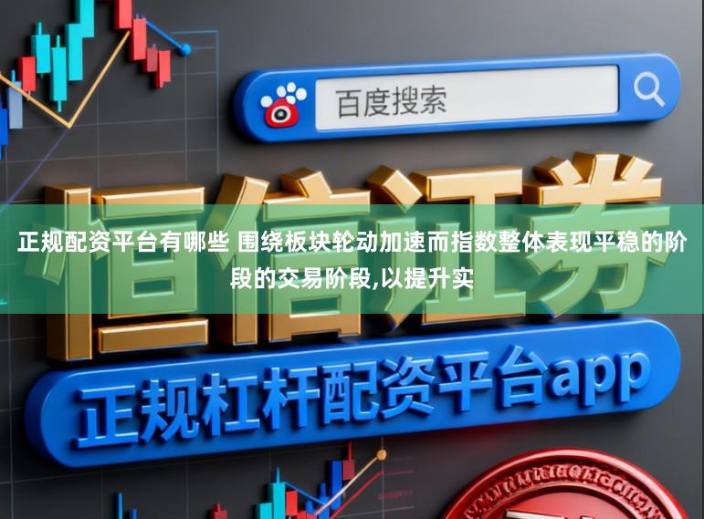 正规配资平台有哪些 围绕板块轮动加速而指数整体表现平稳的阶段的交易阶段,以提升实