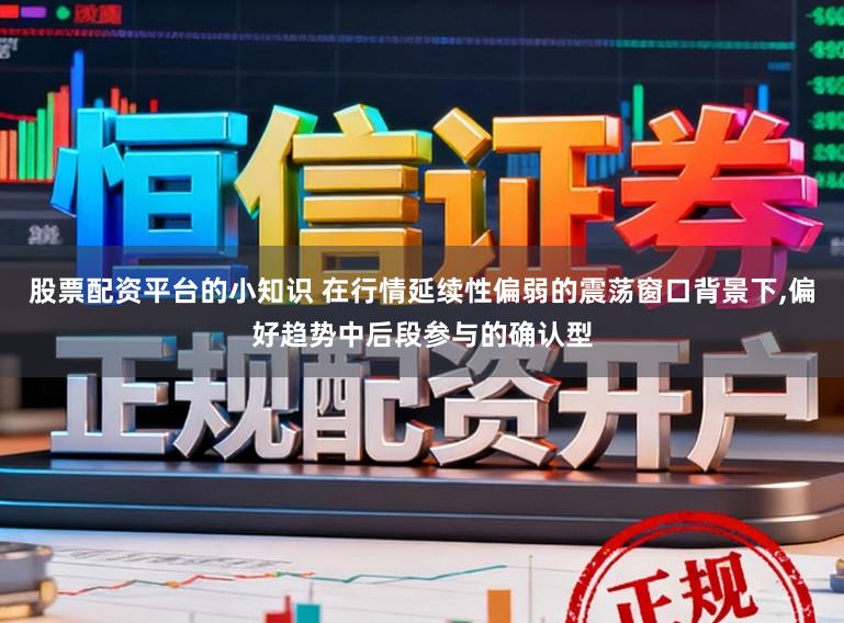 股票配资平台的小知识 在行情延续性偏弱的震荡窗口背景下，偏好趋势中后段参与的确认型