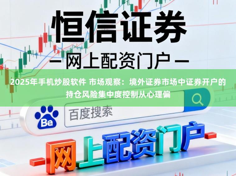 2025年手机炒股软件 市场观察：境外证券市场中证券开户的持仓风险集中度控制从心理偏