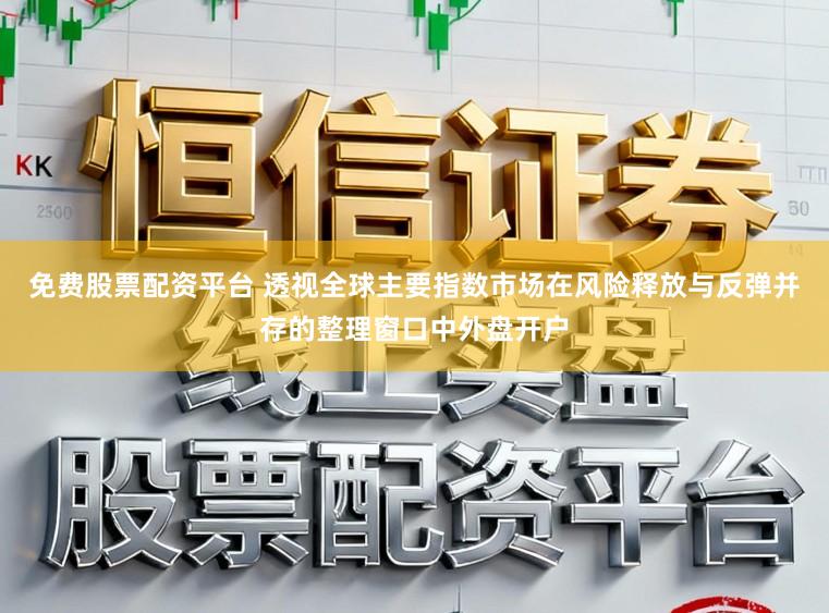 免费股票配资平台 透视全球主要指数市场在风险释放与反弹并存的整理窗口中外盘开户
